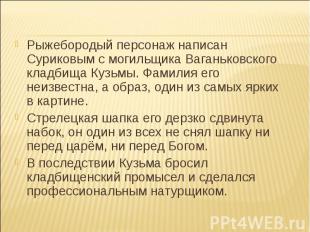 Рыжебородый персонаж написан Суриковым с могильщика Ваганьковского кладбища Кузь