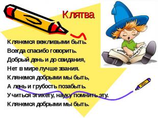 Клятва Клянемся вежливыми быть.Всегда спасибо говорить.Добрый день и до свидания