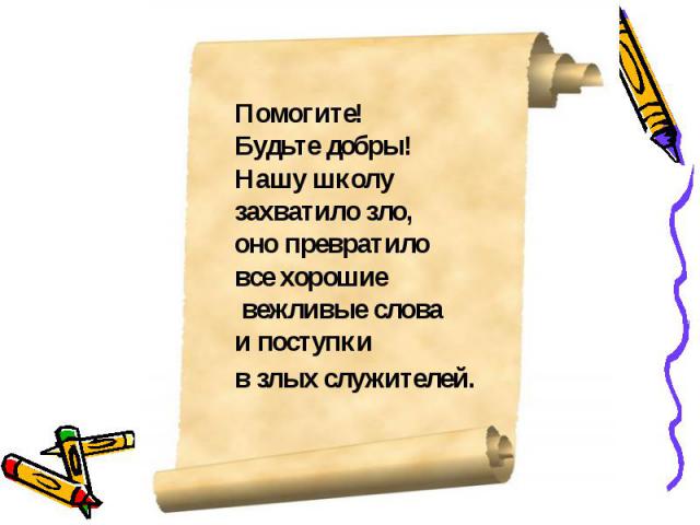 Помогите! Будьте добры! Нашу школу захватило зло,оно превратило все хорошие вежливые слова и поступки в злых служителей.