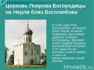 Церковь Покрова Богородицы на Нерли близ БоголюбоваВ 1165 году близ Боголюбова,