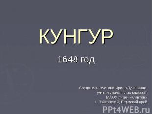 Кунгур 1648 год Создатель: Кустова Ирина Лукинична, учитель начальных классов МА