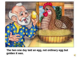 The hen one day laid an egg, not ordinary egg but golden it was.