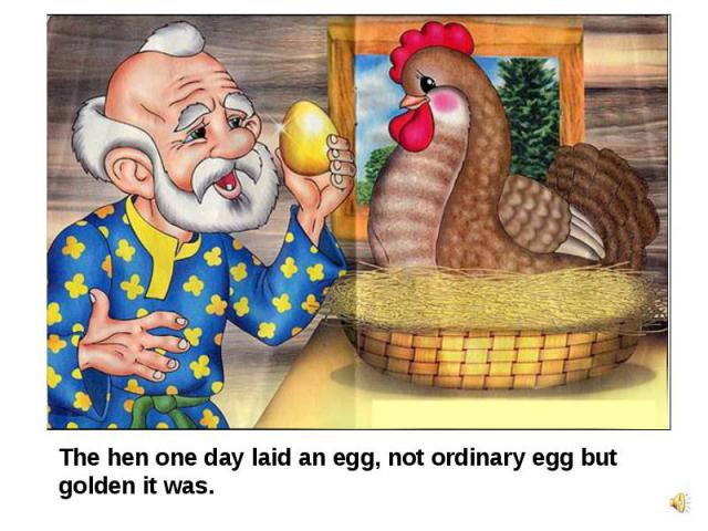 The hen one day laid an egg, not ordinary egg but golden it was.