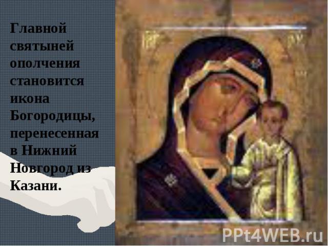 Главной святыней ополчения становится икона Богородицы, перенесенная в Нижний Новгород из Казани.