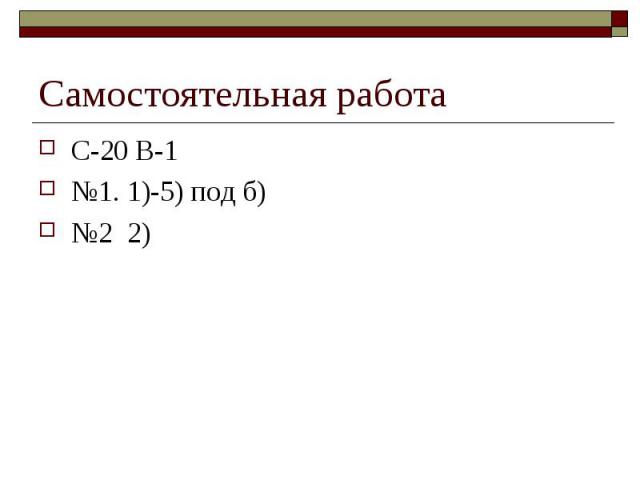 Самостоятельная работа С-20 В-1№1. 1)-5) под б)№2 2)