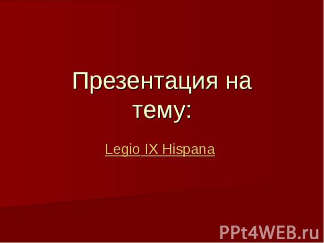 Презентация натему: Legio IX Hispana