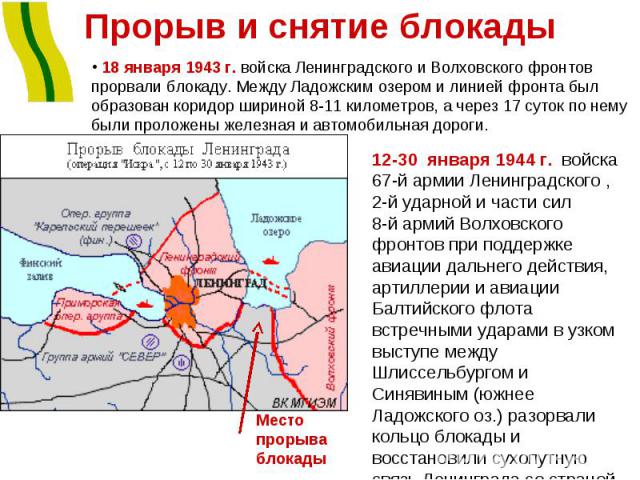 Прорыв и снятие блокады 18 января 1943 г. войска Ленинградского и Волховского фронтов прорвали блокаду. Между Ладожским озером и линией фронта был образован коридор шириной 8-11 километров, а через 17 суток по нему были проложены железная и автомоби…