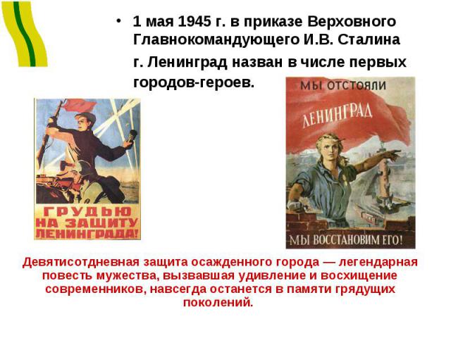 1 мая 1945 г. в приказе Верховного Главнокомандующего И.В. Сталина г. Ленинград назван в числе первых городов-героев. Девятисотдневная защита осажденного города — легендарная повесть мужества, вызвавшая удивление и восхищение современников, навсегда…