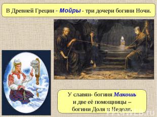 В Древней Греции - Мойры - три дочери богини Ночи. У славян- богиня Макошь и две