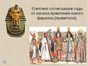 Египтяне отсчитывали годы от начала правления нового фараона (правителя).