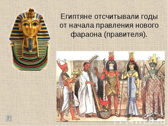 Египтяне отсчитывали годы от начала правления нового фараона (правителя).