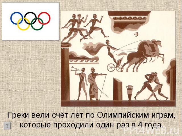 Греки вели счёт лет по Олимпийским играм, которые проходили один раз в 4 года.