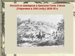 Эпизод из маневров в Красном Селе. Сепия. (Утрачена в 1941 году) 1834-35 г.