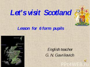 Let’s visit Scotland Lesson for 6 form pupils English teacher G. N. Gavrilevich
