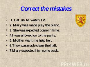 Correct the mistakes 1. Let us to watch TV.2. Mary was made play the piano.3. Sh