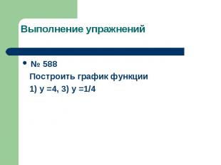 Выполнение упражнений № 588 Построить график функции 1) у =4, 3) у =1/4