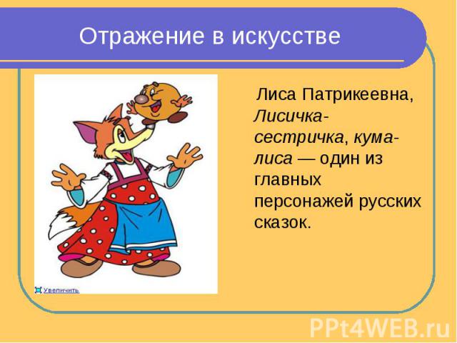 Отражение в искусстве Лиса Патрикеевна, Лисичка-сестричка, кума-лиса — один из главных персонажей русских сказок.