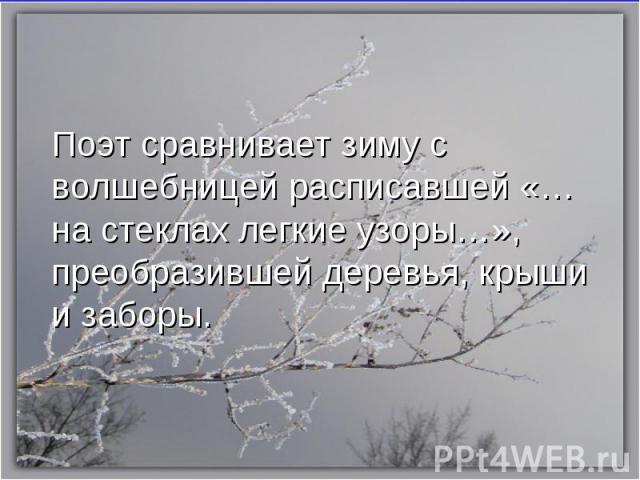 Поэт сравнивает зиму с волшебницей расписавшей «…на стеклах легкие узоры…», преобразившей деревья, крыши и заборы.