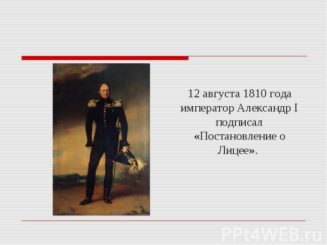 12 августа 1810 года император Александр I подписал «Постановление о Лицее».