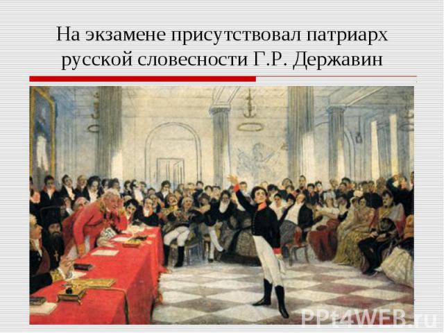На экзамене присутствовал патриарх русской словесности Г.Р. Державин
