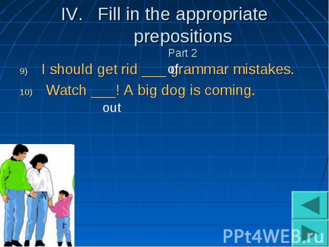 Fill in the appropriate prepositionsPart 2I should get rid ___ grammar mistakes. Watch ___! A big dog is coming.