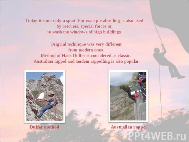 Today it’s not only a sport. For example abseiling is also used by rescuers, special forces or to wash the windows of high buildings.Original technique was very different from modern ones. Method of Hans Dulfer is considered as classic. Australian r…