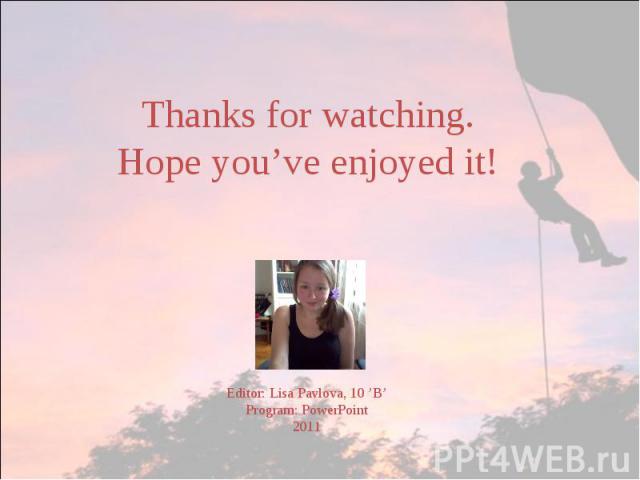 Thanks for watching.Hope you’ve enjoyed it!Editor: Lisa Pavlova, 10 ’B’Program: PowerPoint2011