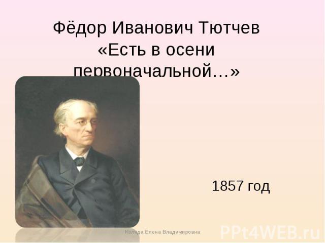 Фёдор Иванович Тютчев«Есть в осени первоначальной…» 1857 год