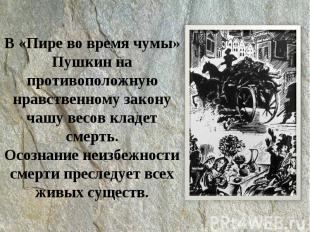 В «Пире во время чумы» Пушкин на противоположную нравственному закону чашу весов