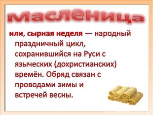 Масленицаили, сырная неделя — народный праздничный цикл, сохранившийся на Руси с