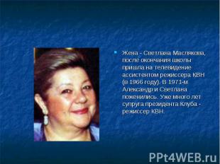 Жена - Светлана Маслякова, после окончания школы пришла на телевидение ассистент