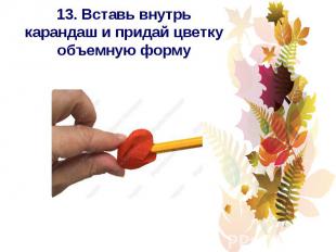 13. Вставь внутрь карандаш и придай цветку объемную форму