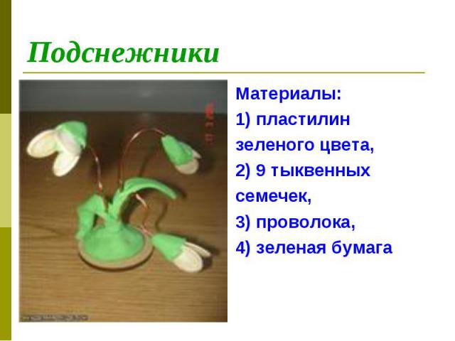 ПодснежникиМатериалы:1) пластилин зеленого цвета,  2) 9 тыквенныхсемечек, 3) проволока, 4) зеленая бумага