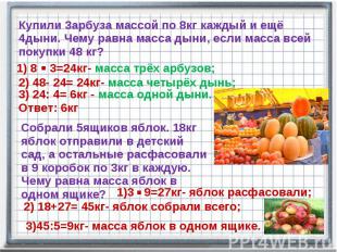 Купили 3арбуза массой по 8кг каждый и ещё 4дыни. Чему равна масса дыни, если мас