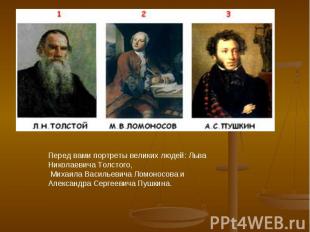 Перед вами портреты великих людей: Льва Николаевича Толстого, Михаила Васильевич