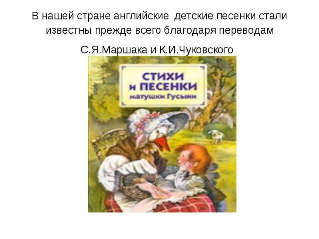 В нашей стране английские детские песенки стали известны прежде всего благодаря переводам С.Я.Маршака и К.И.Чуковского