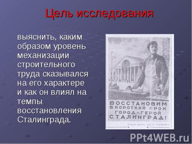 Цель исследования выяснить, каким образом уровень механизации строительного труда сказывался на его характере и как он влиял на темпы восстановления Сталинграда.