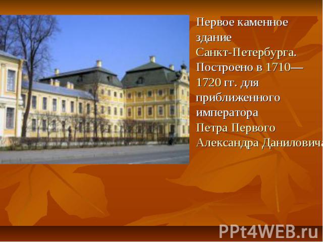Первое каменное здание Санкт-Петербурга. Построено в 1710—1720 гг. для приближенного императора Петра Первого Александра Даниловича Меншикова