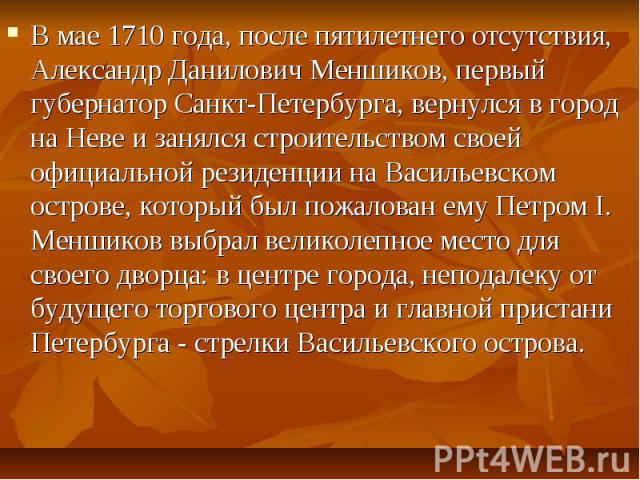 В мае 1710 года, после пятилетнего отсутствия, Александр Данилович Меншиков, первый губернатор Санкт-Петербурга, вернулся в город на Неве и занялся строительством своей официальной резиденции на Васильевском острове, который был пожалован ему Петром…