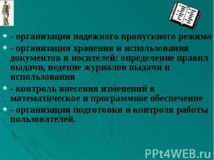 - организация надежного пропускного режима- организация хранения и использования