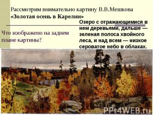 Рассмотрим внимательно картину В.В.Мешкова «Золотая осень в Карелии»Что изображе