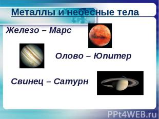 Металлы и небесные телаЖелезо – Марс Олово – Юпитер Свинец – Сатурн