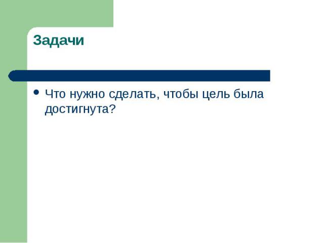 ЗадачиЧто нужно сделать, чтобы цель была достигнута?