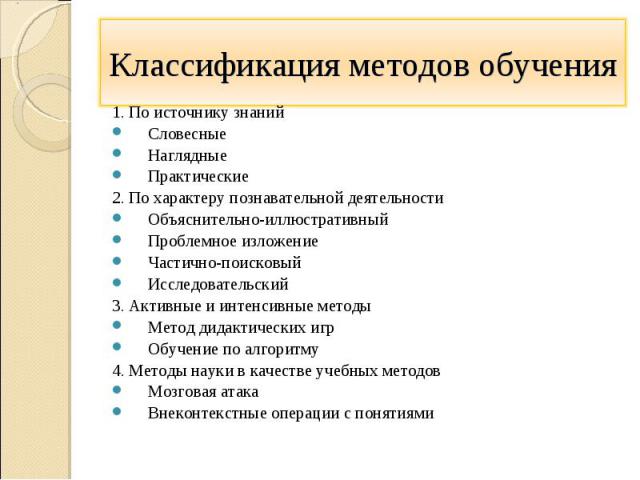 Классификация методов обучения 1. По источнику знанийСловесныеНаглядные Практические 2. По характеру познавательной деятельностиОбъяснительно-иллюстративныйПроблемное изложениеЧастично-поисковыйИсследовательский 3. Активные и интенсивные методыМетод…