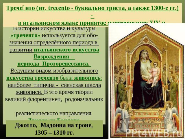 Треченто (ит. trecento - буквально триста, а также 1300-е гг.) - в итальянском языке принятое наименование XIV в. В истории искусства и культуры «треченто» используется для обо-значения определённого периода в развитии итальянского искусства Возрожд…