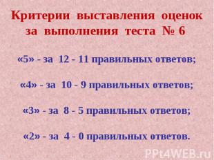 Критерии выставления оценокза выполнения теста № 6 «5» - за 12 - 11 правильных о