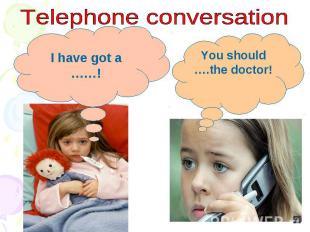 Telephone conversationI have got a ……!You should ….the doctor!