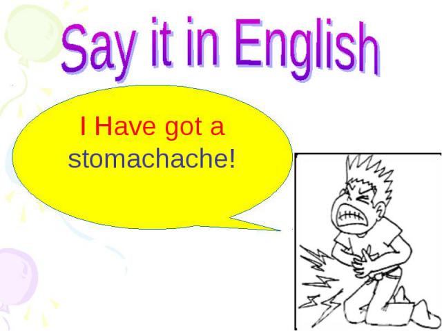 Say it in English I Have got a stomachache!