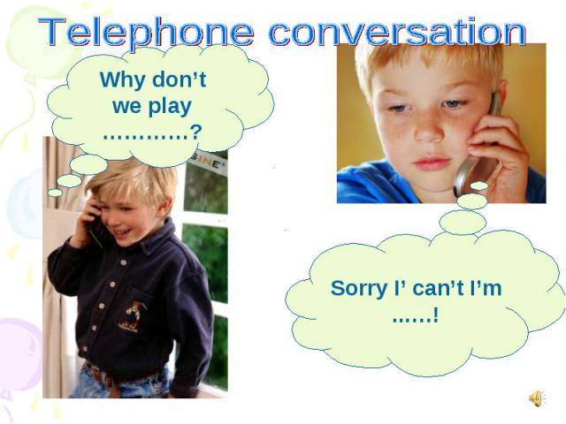 Telephone conversationWhy don’t we play …………?Sorry I’ can’t I’m ..….!