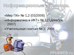 Информационные источники. «Мир ПК» № 1,2 (01/2008)«Информатика и ИКТ» № 12 (дека